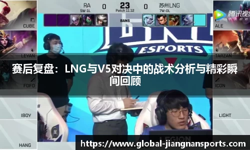 赛后复盘：LNG与V5对决中的战术分析与精彩瞬间回顾