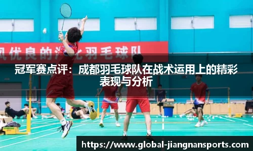 冠军赛点评：成都羽毛球队在战术运用上的精彩表现与分析